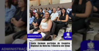 Foto da equipe de Santa Carmem, incluindo Diretor de Tributação, Chefe de Tributação, Contadora e Secretária de Administração, participando do Encontro Regional da Reforma Tributária em Sinop. Crédito: Instagram @prefeituradesantacarmem